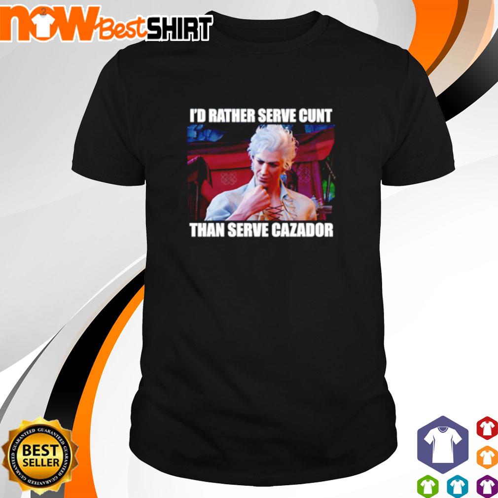 I'd rather serve cunt than serve cazador shirt