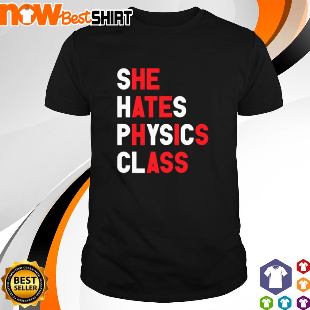 She hates physics class shirt