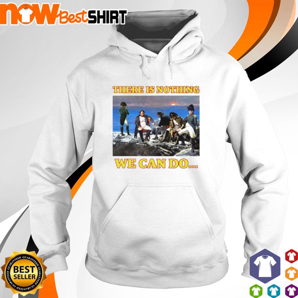 There is nothing we can do Napoleon s hoodie