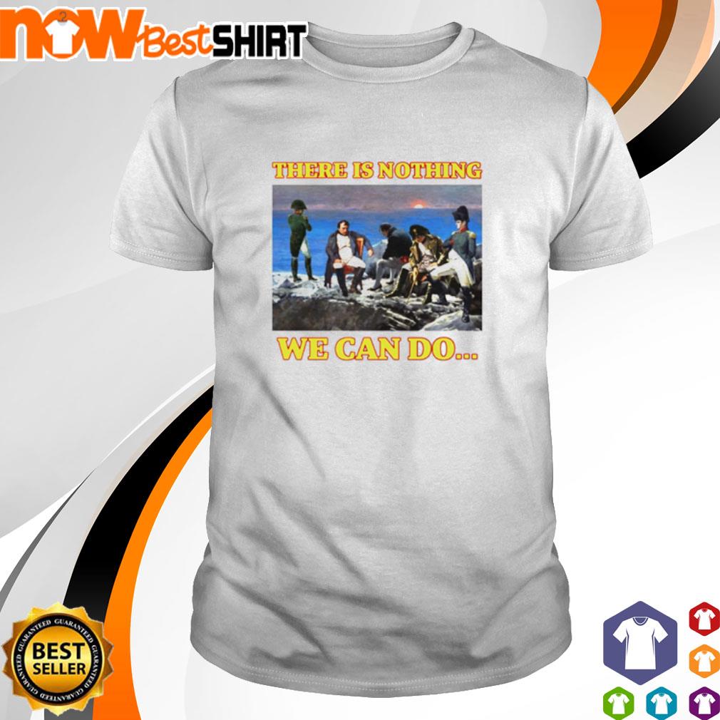 There is nothing we can do Napoleon shirt