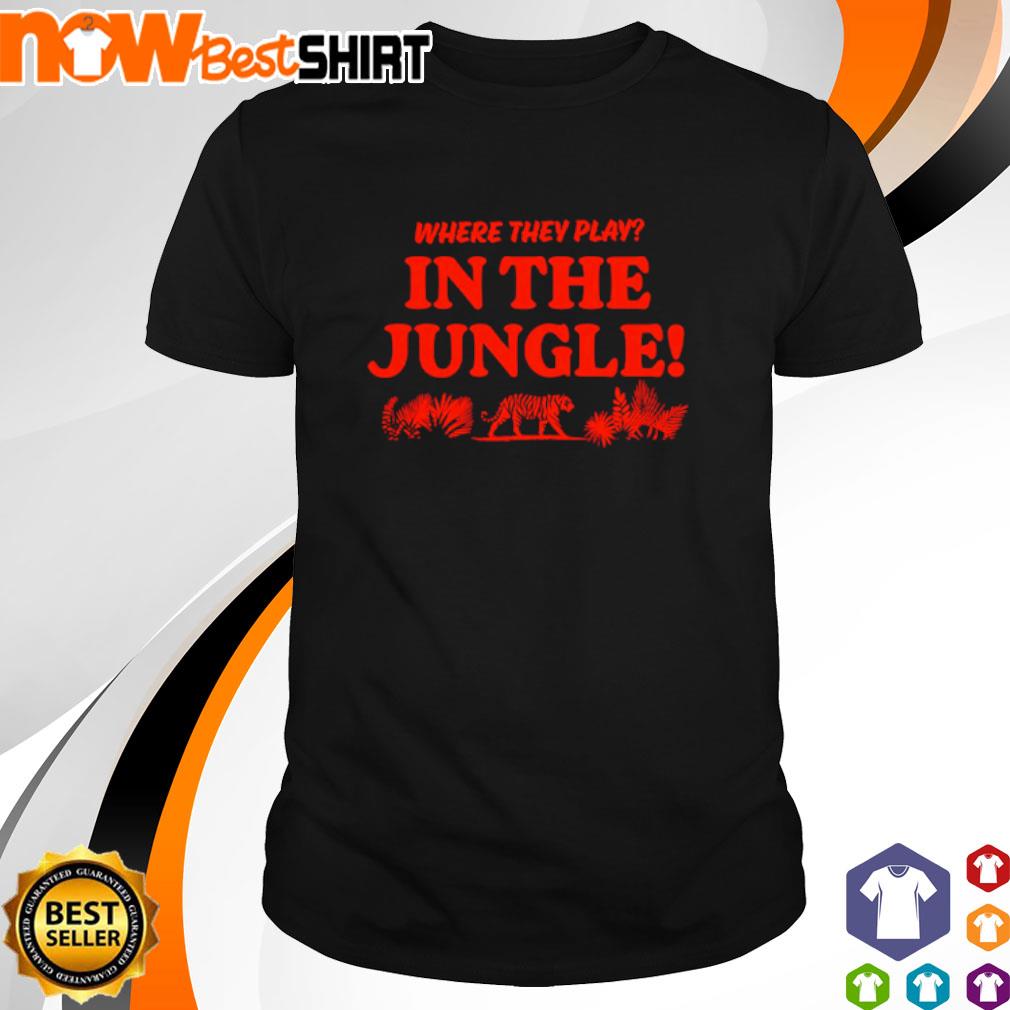 Where they play in the jungle shirt