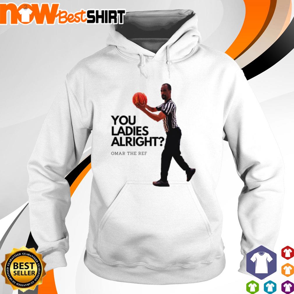 You ladies alright Omar the ref s hoodie