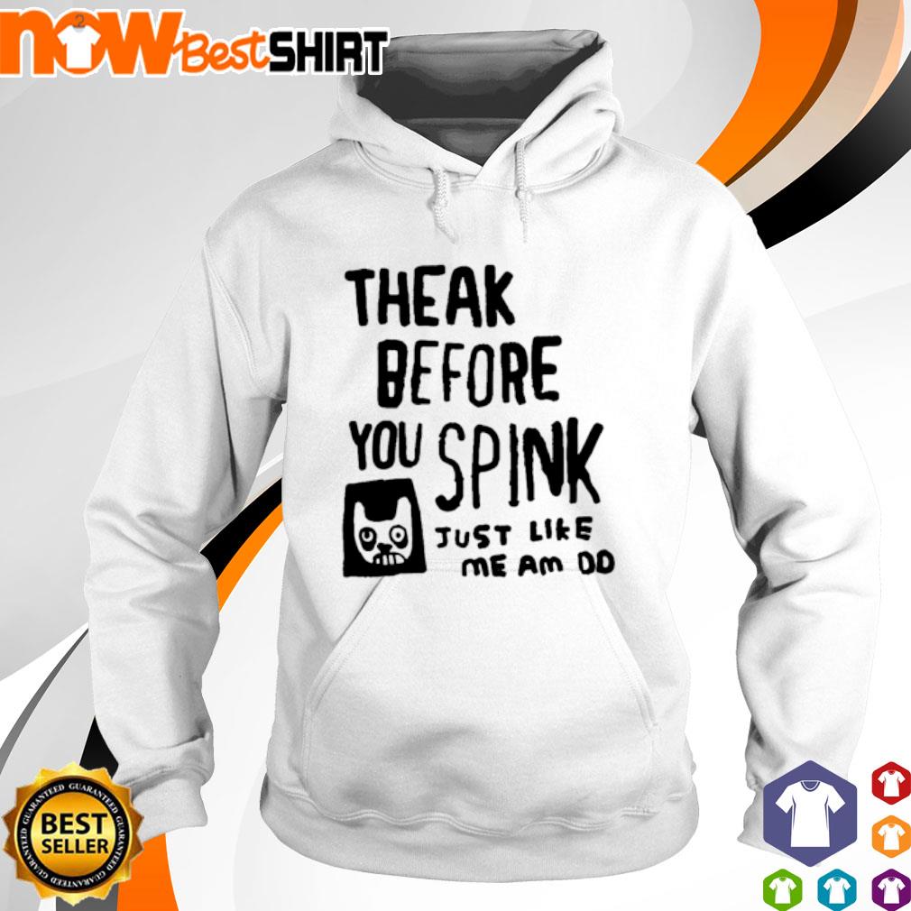 Theak before you spink just like me am do s hoodie Theak before you spink just like me am do s hoodie