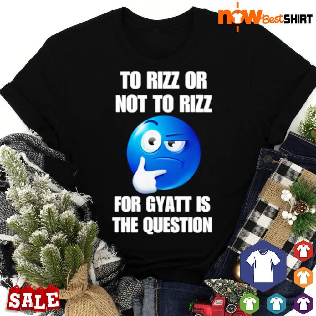 To rizz or not to rizz for Gyatt is the question shirt
