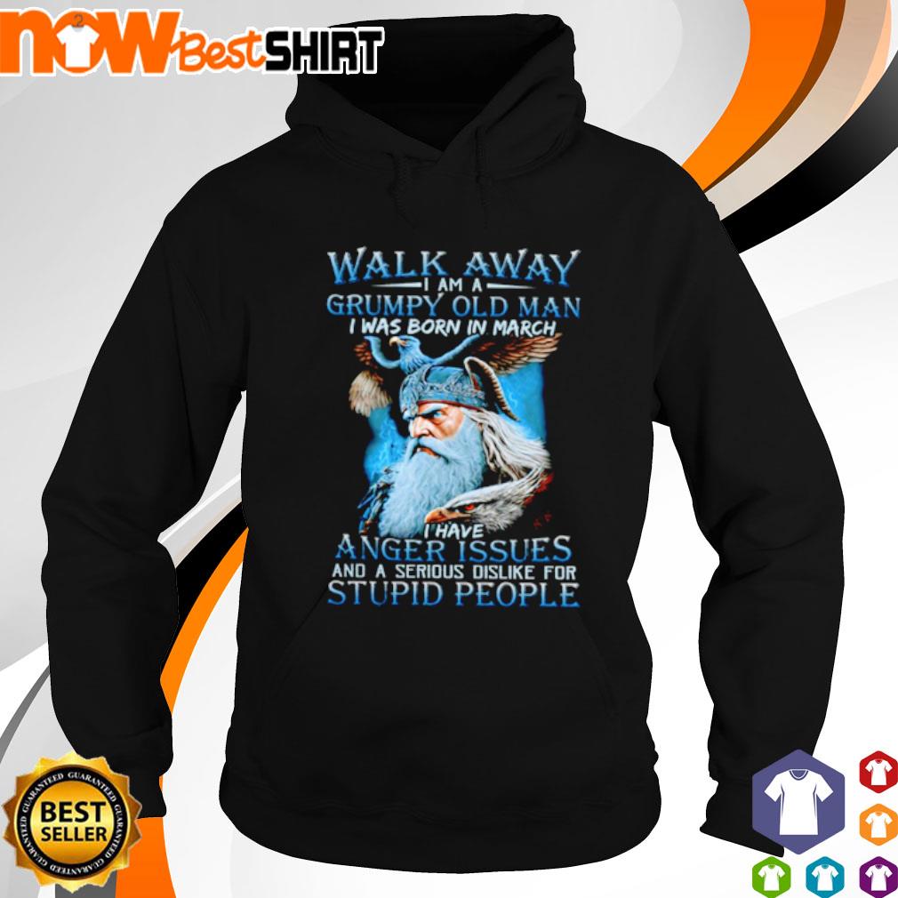 Walk away I am a grump old man I was born in march s hoodie