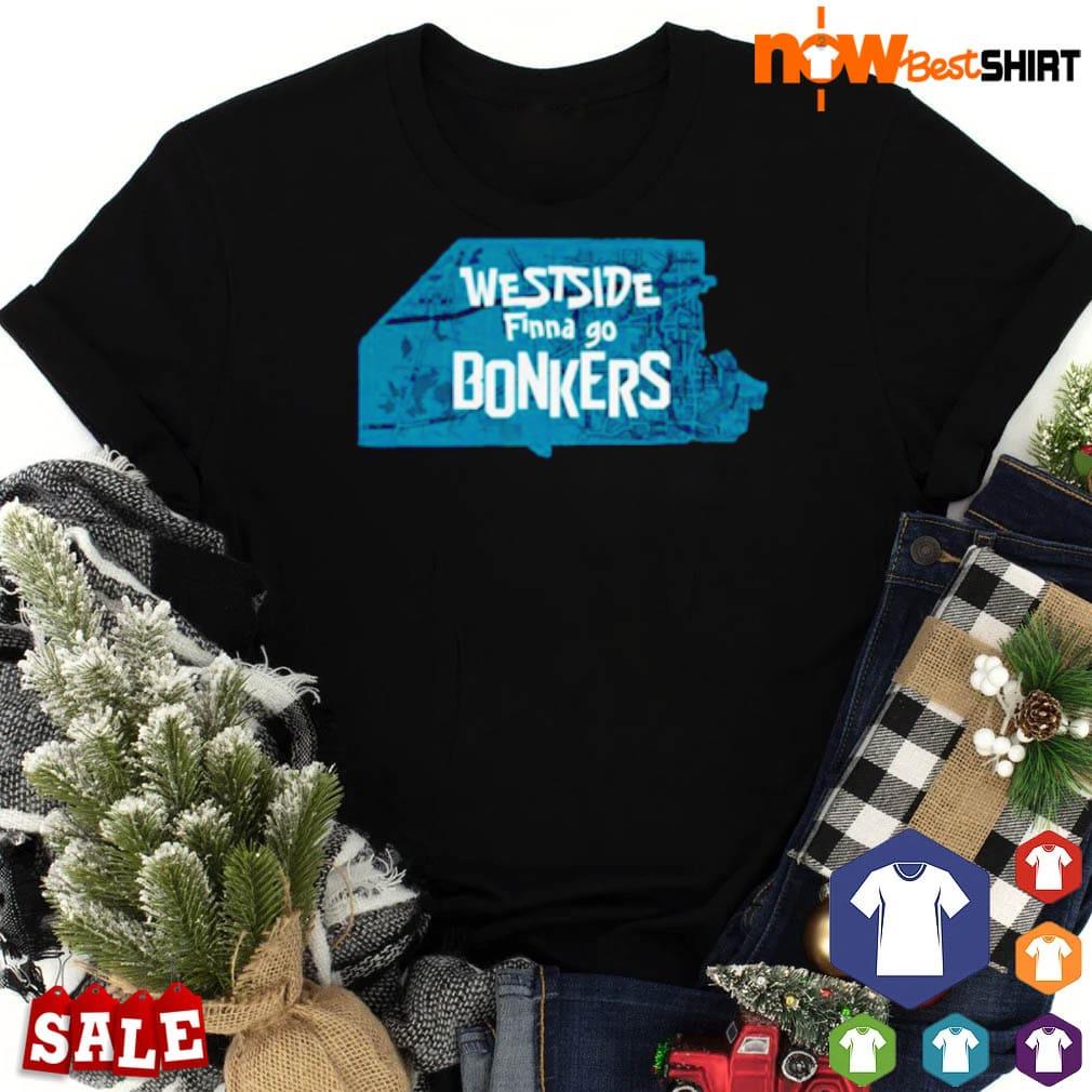 Westside finna go bonkers shirt