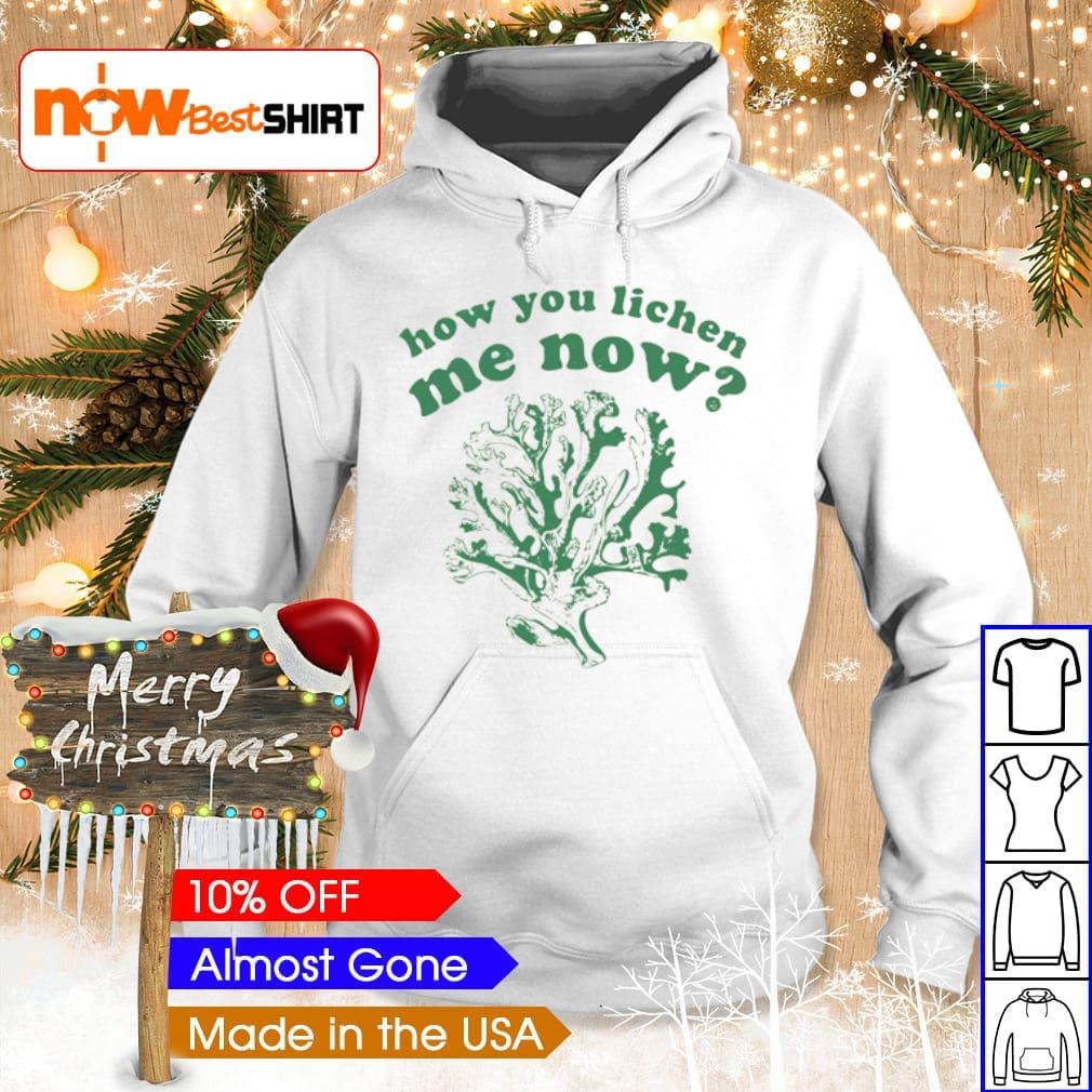 Awesome How you lichen me now shirt hoodie