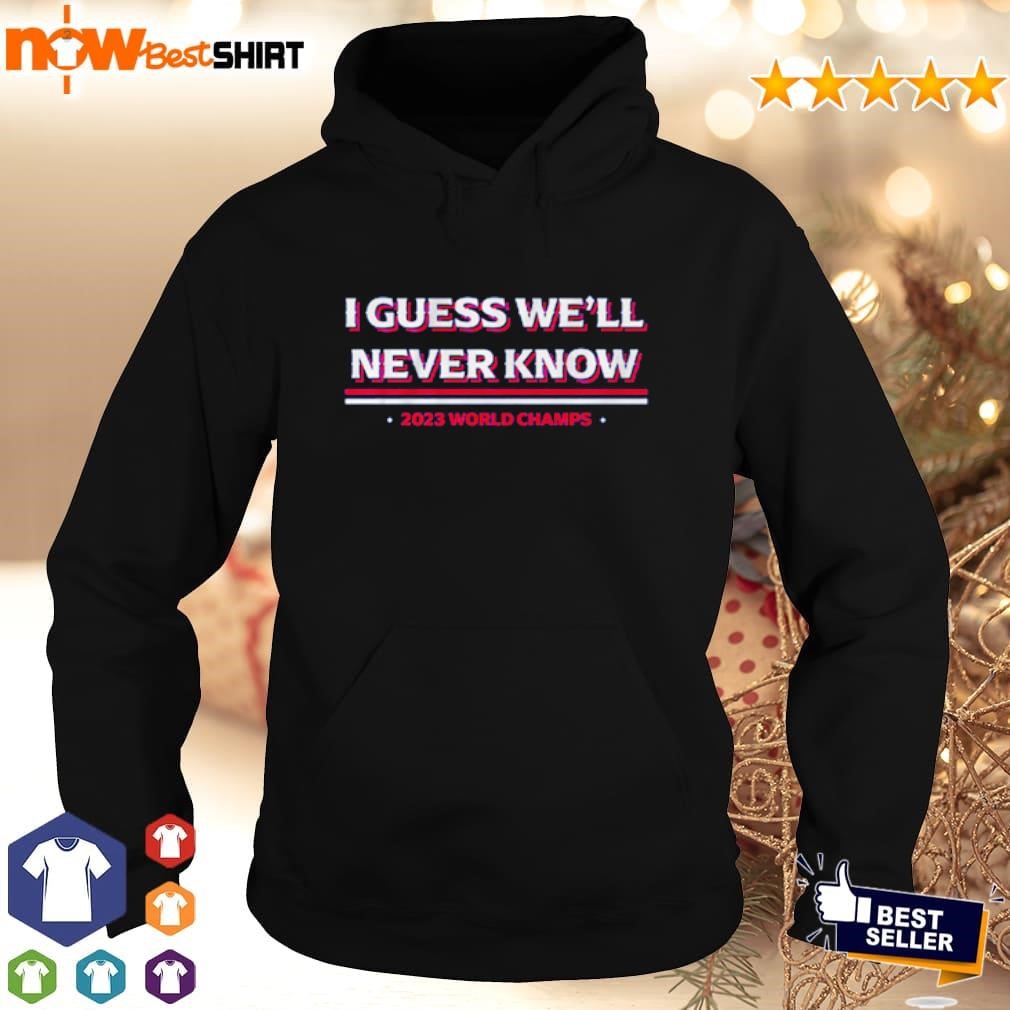 I guess we'll never know Texas World Champs shirt hoodie