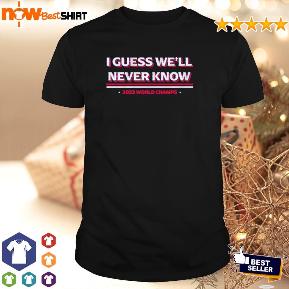 I guess we'll never know Texas World Champs shirt