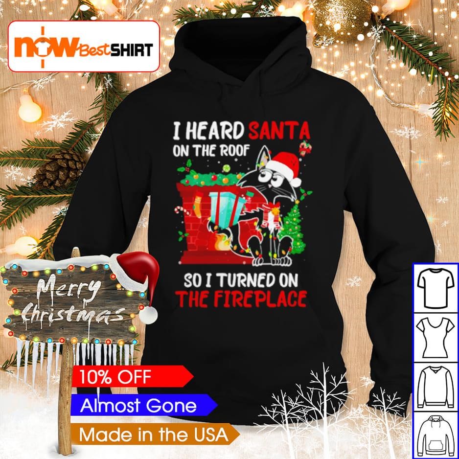 I heard santa on the roof so I turned on the fireplace black cat shirt hoodie