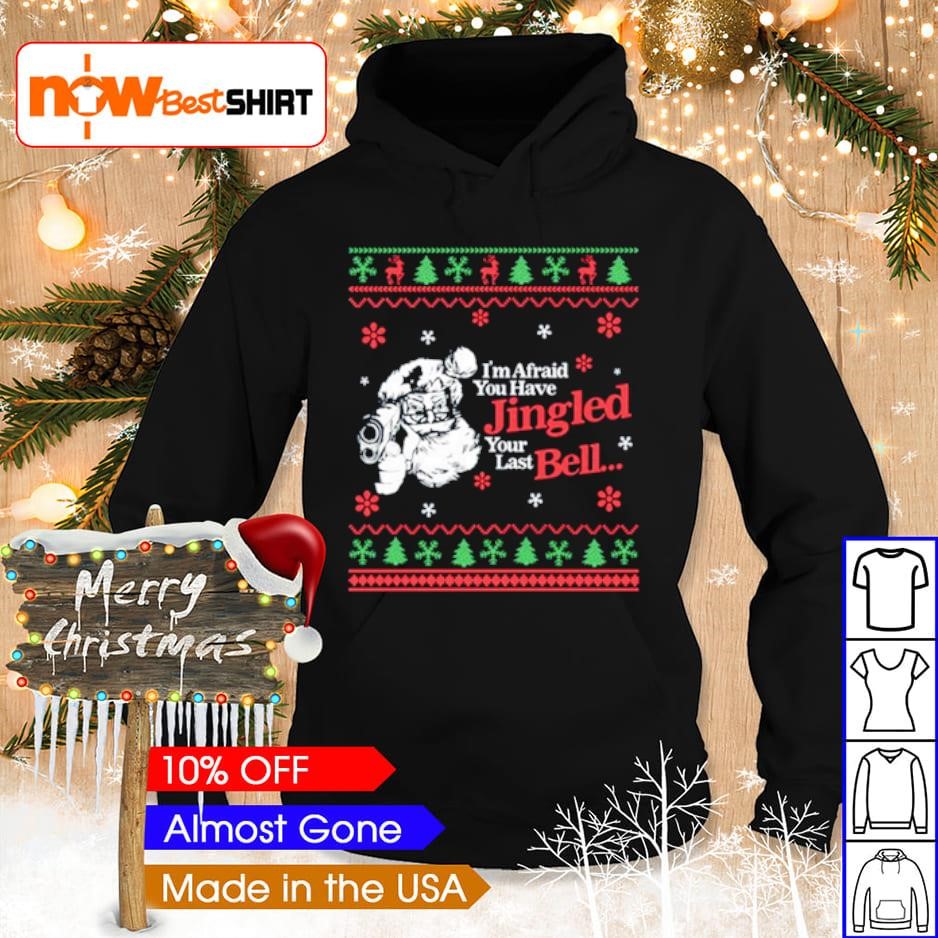 I'm afraid you have jingled your last bell Christmas shirt hoodie