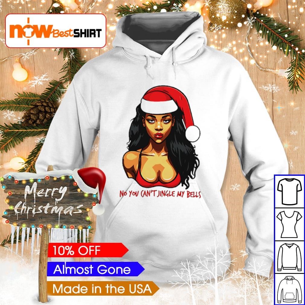 Sexy girl no you can't jingle my bells Christmas shirt hoodie