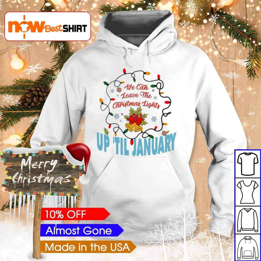 We can leave the Christmas lights up 'til January shirt, hoodie