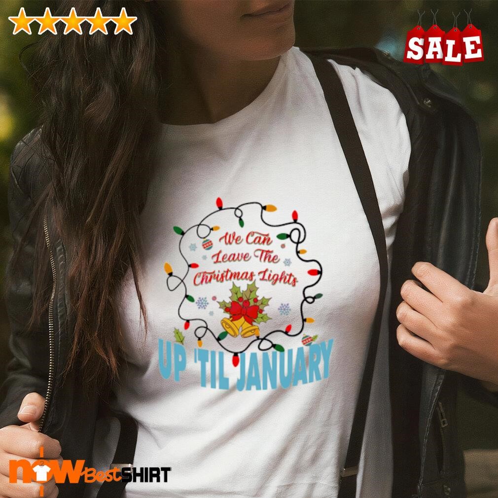 We can leave the Christmas lights up 'til January shirt, hoodie, sweatshirt and tank top