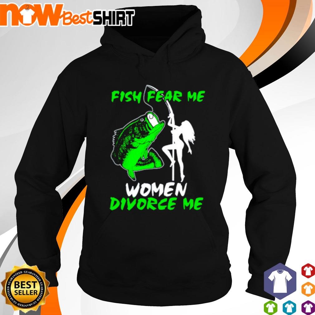 Fish fear me women devorce me shirt hoodie