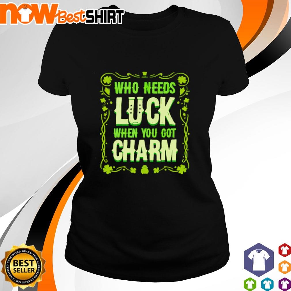 Who needs luck when you got charm St Patrick's Day shirt ladies-tee