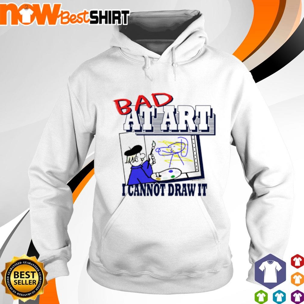 Bad at art I cannot draw it shirt hoodie
