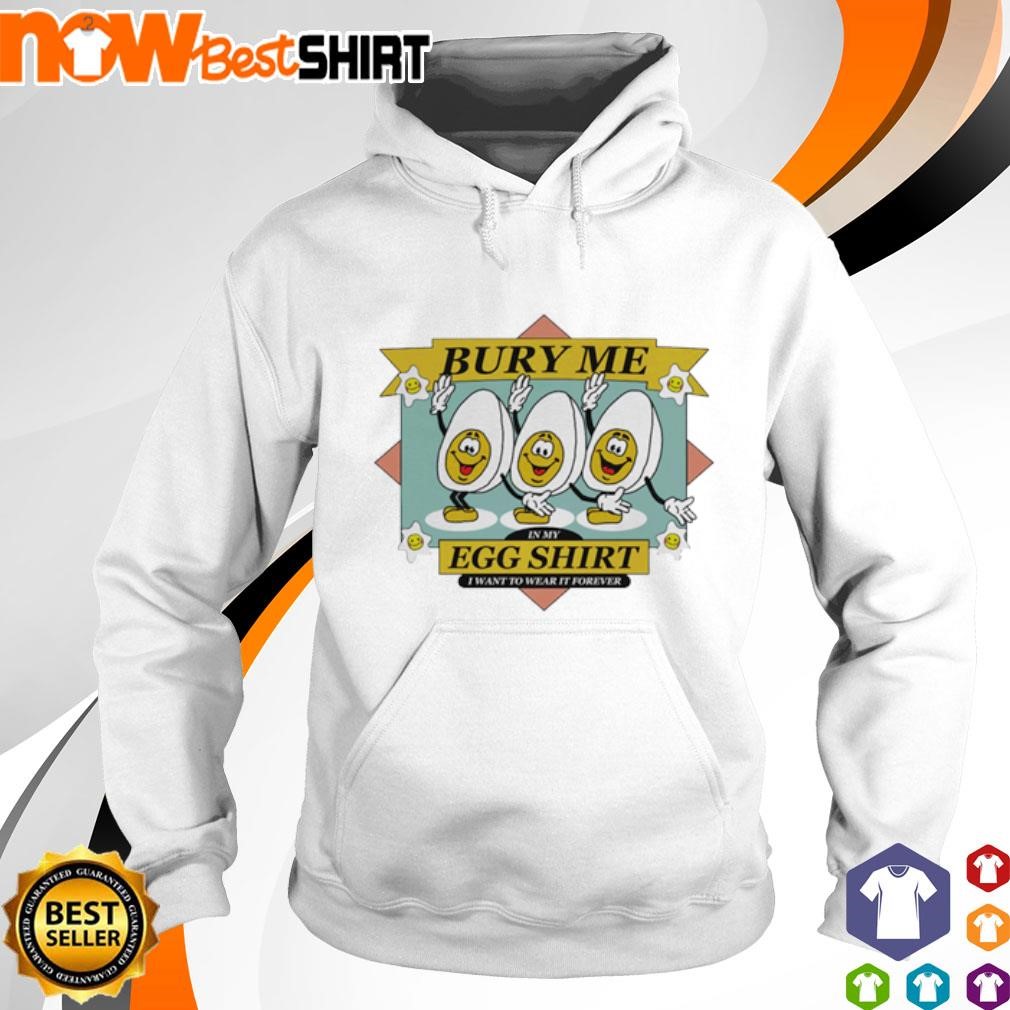 Bury me in my egg I want to wear it forever shirt hoodie