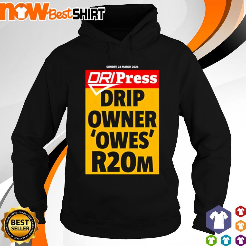 Dripress Drip Owner 'Owes' R20m shirt hoodie