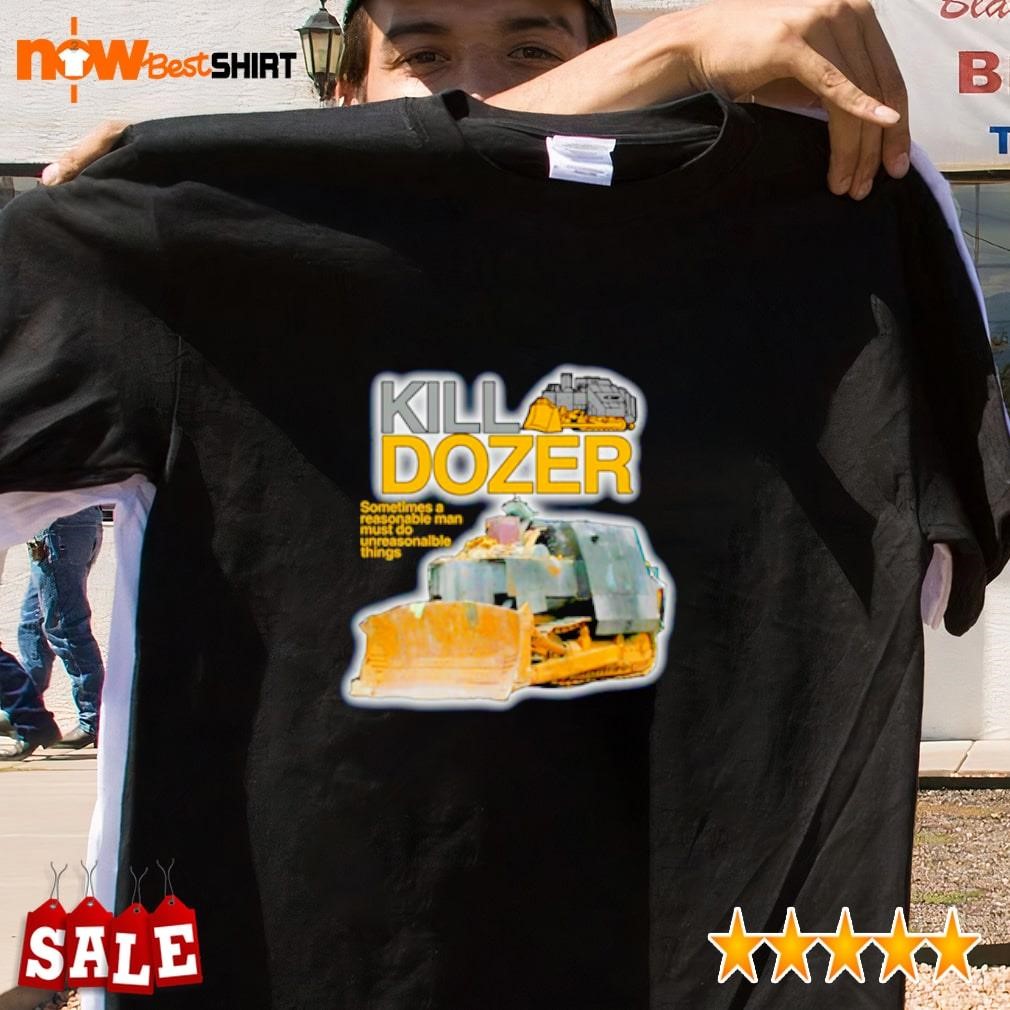 Killdozer sometimes a reasonable man must do unreasonable things shirt
