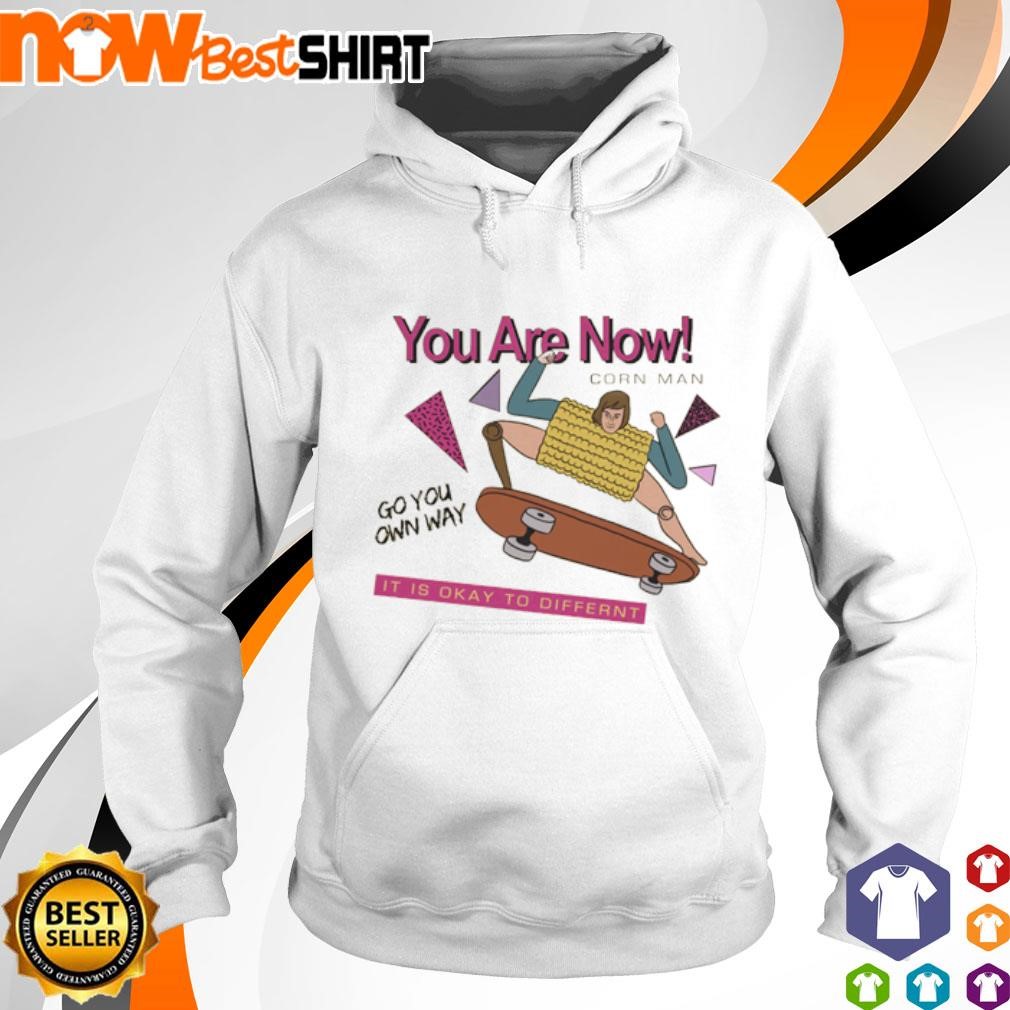 You are now corn man go your own way It is okay to different shirt hoodie