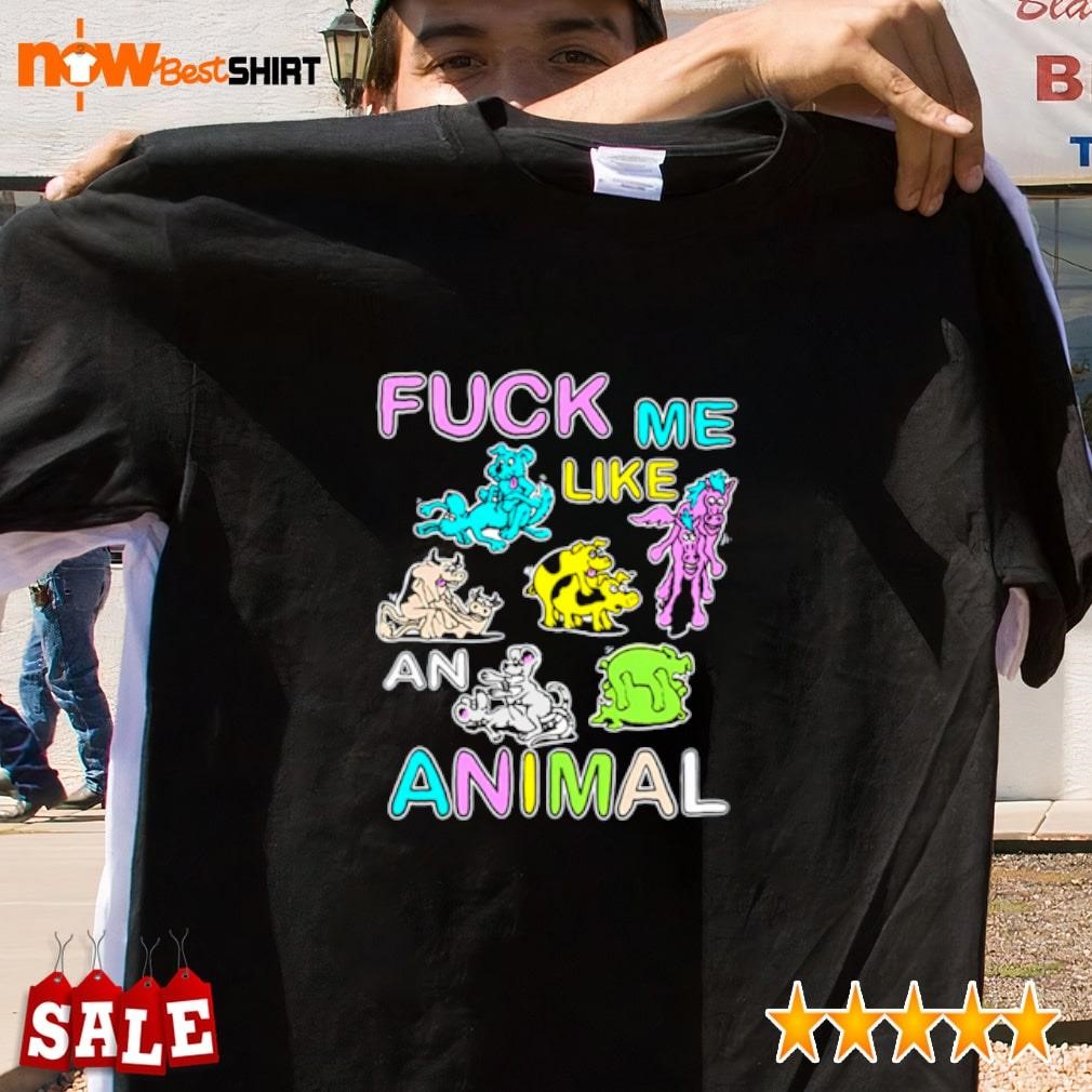 Fuck me like an animal shirt