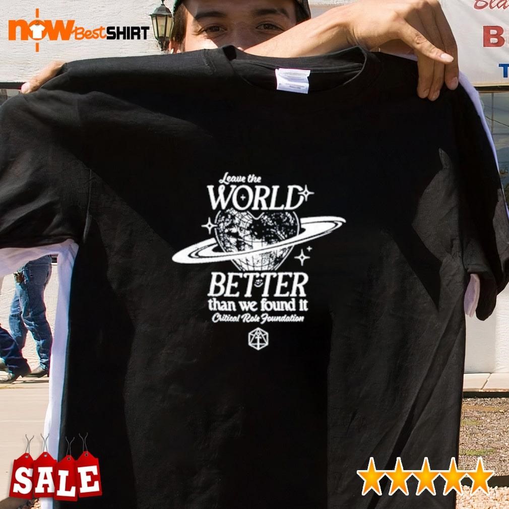 Leave the world better than we found it critical role foundation shirt