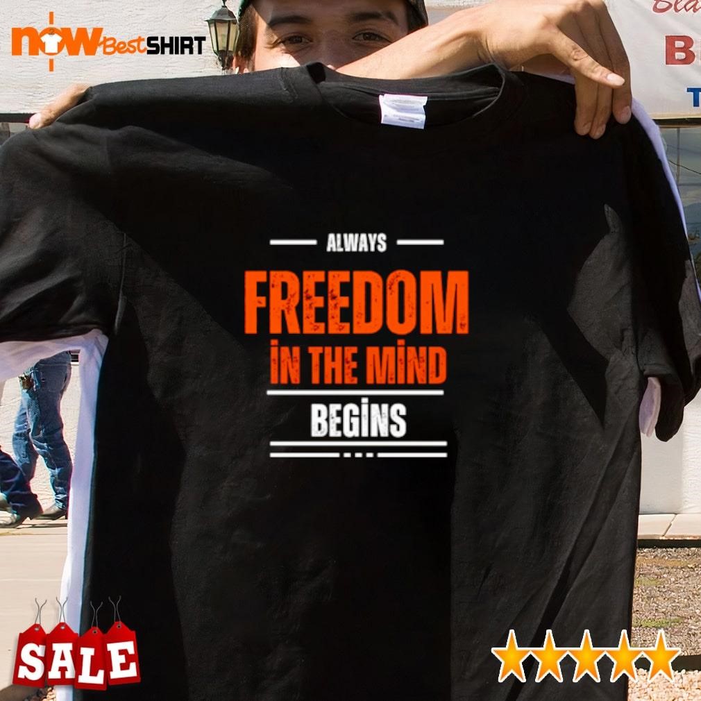 Always freedom in the mind begins shirt