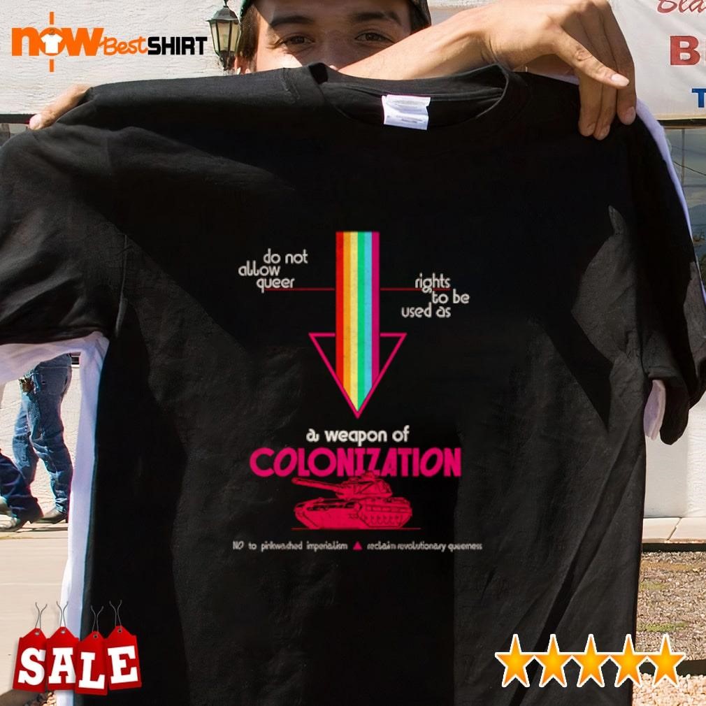 Do not allow queer rights to be used as a weapon of colonization shirt