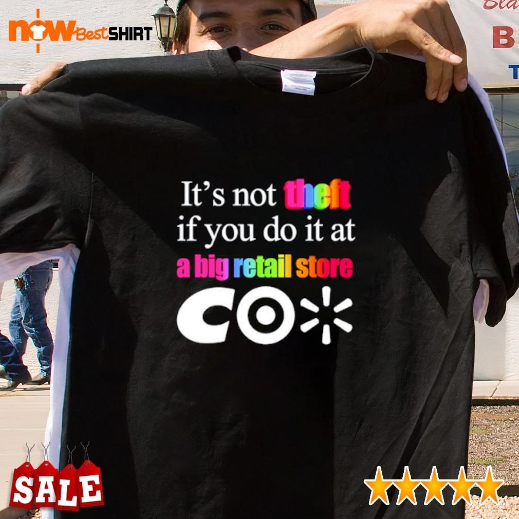 It's not theft If you do it at a big retail co shirt