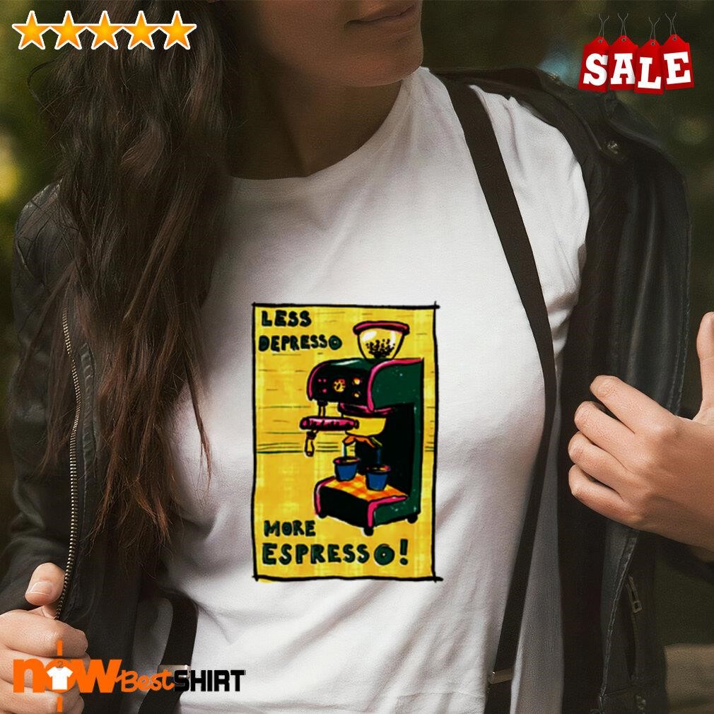 Less Depresso More Espresso shirt