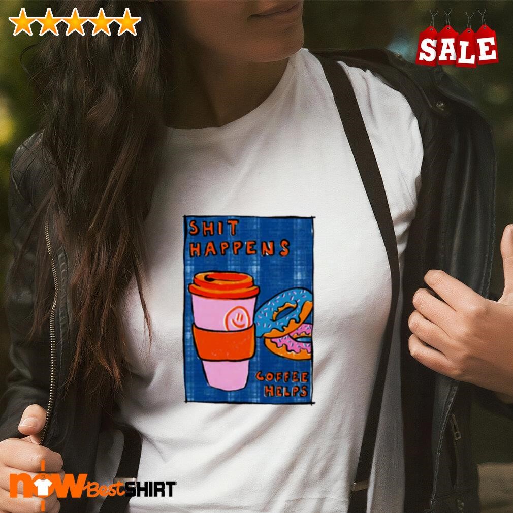 Shit happens coffee helps shirt