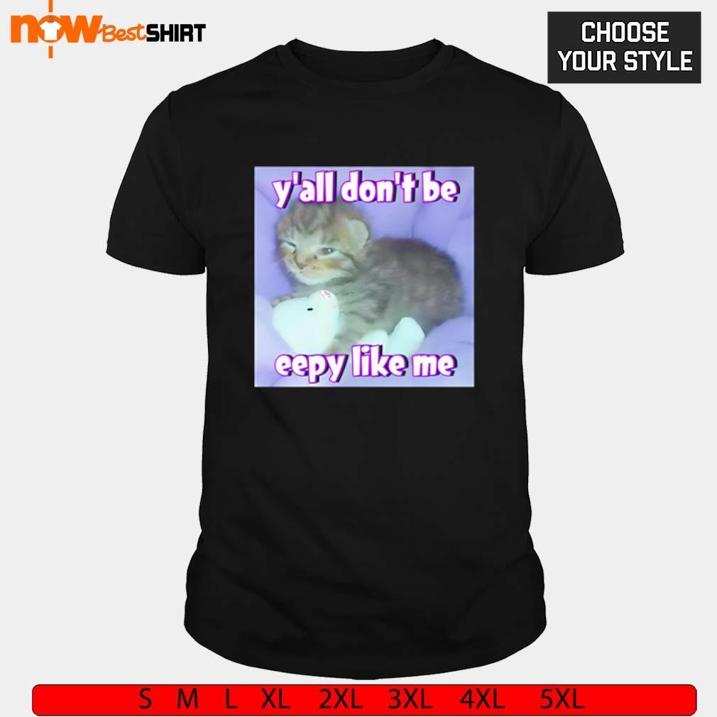 Y'all don't be eepy like me cat t-shirt