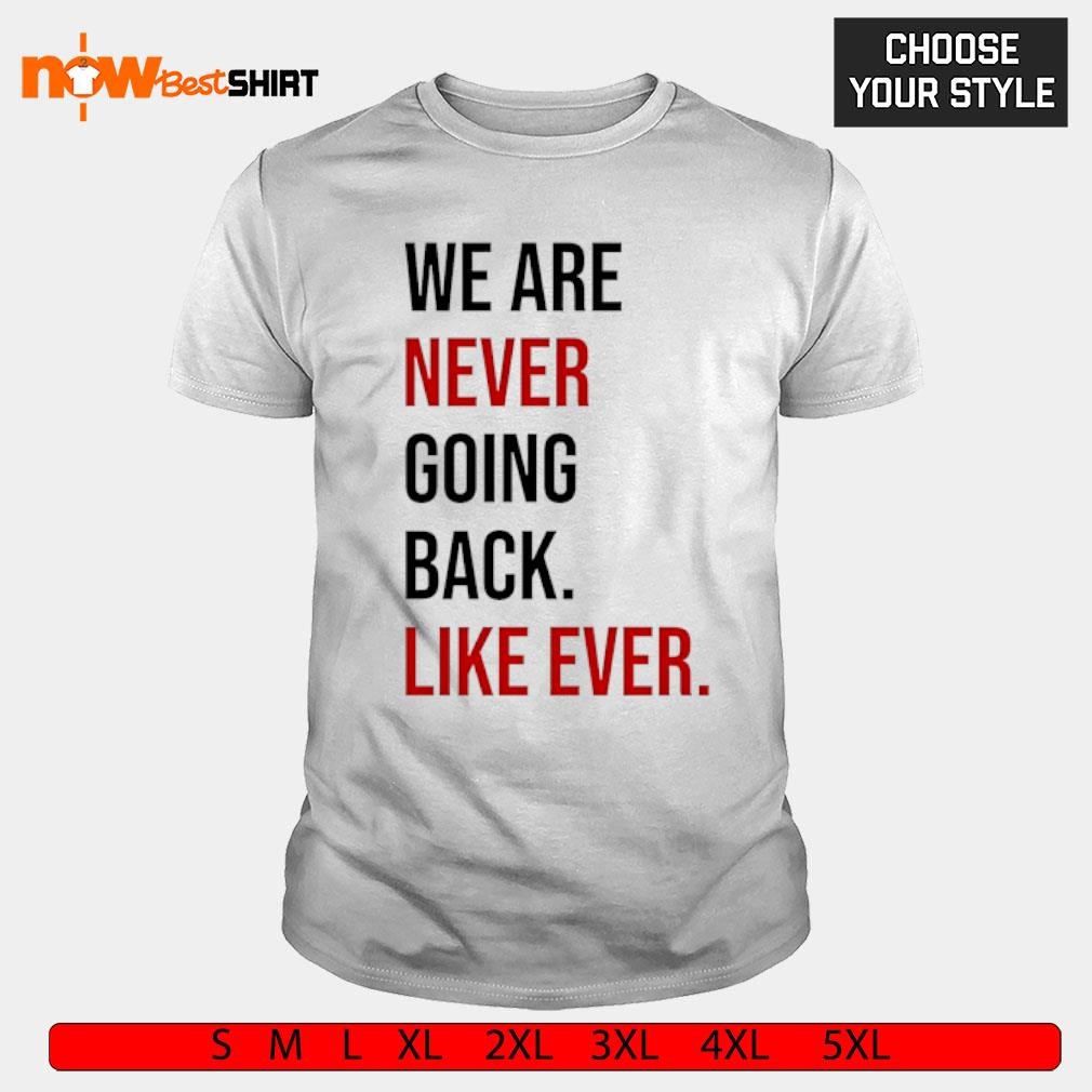 We are never going back like ever shirt