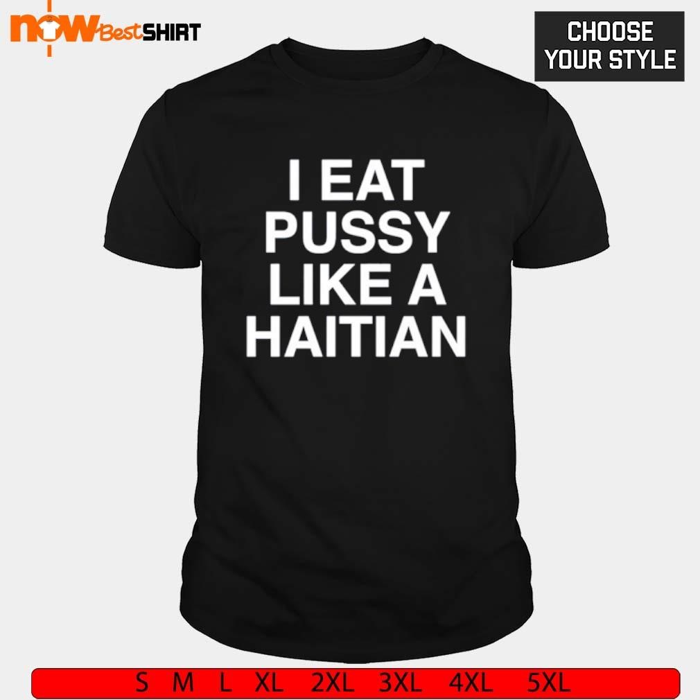 Eat pussy like a haitian shirt