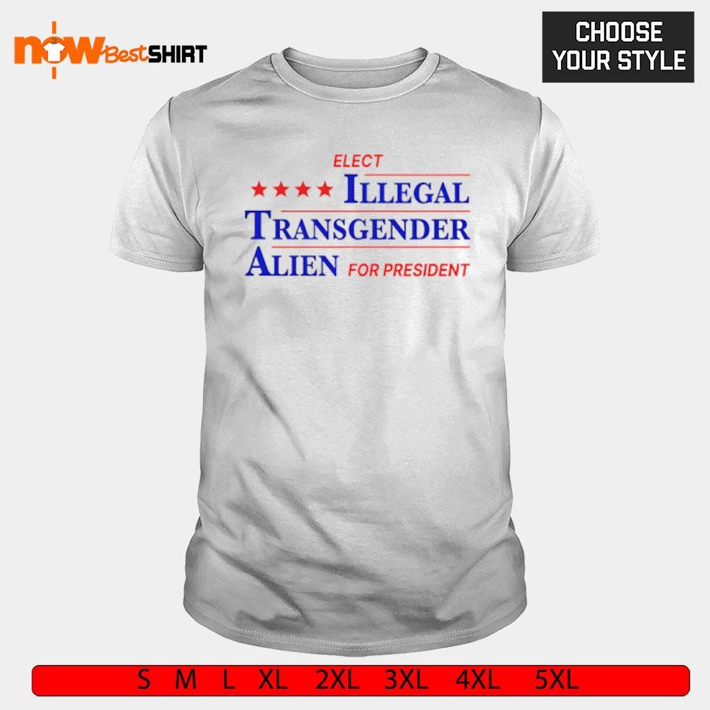 Elect Illegal Transgender Alien for President shirt