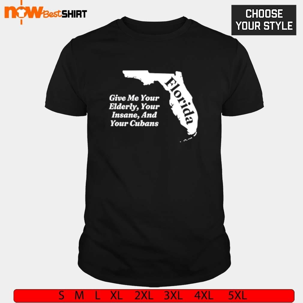 Florida give me your elderly you're insane and your cubans shirt