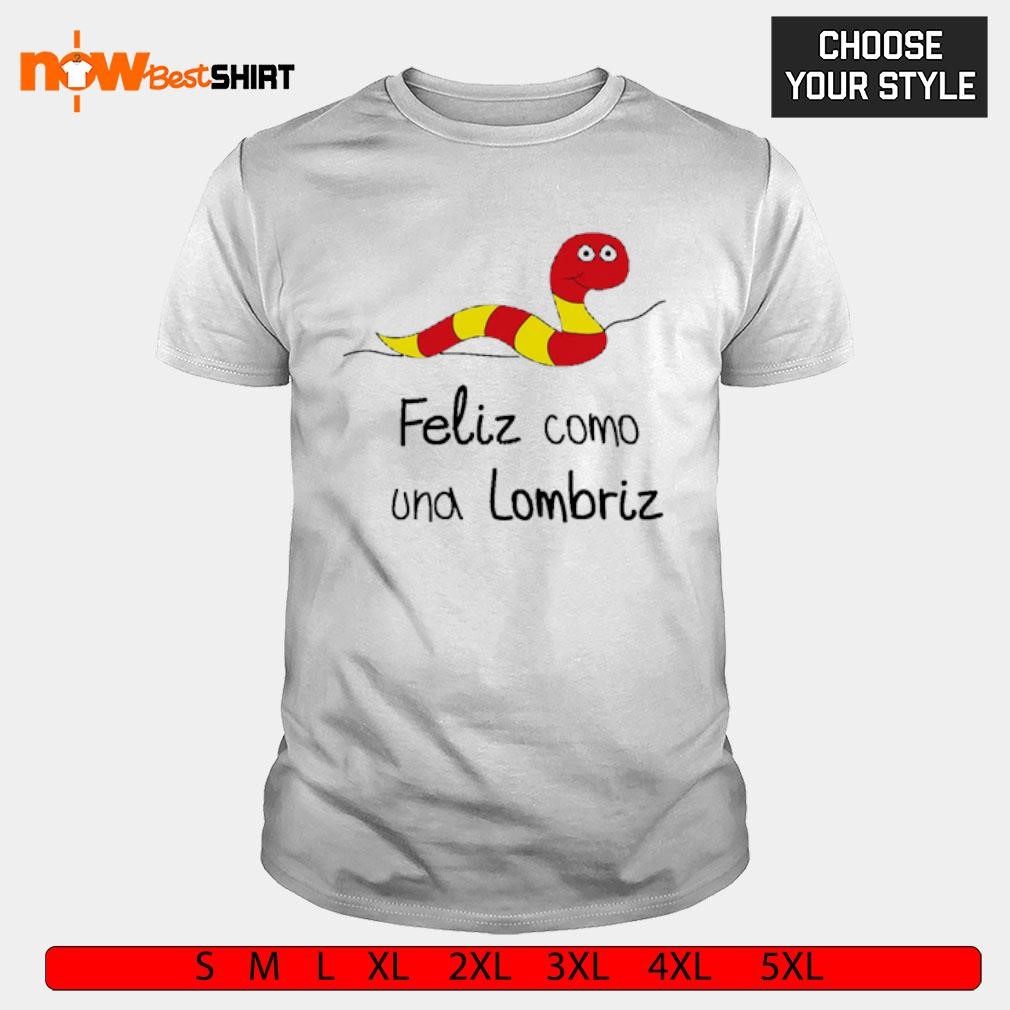 Happy worm feliz como una lombriz shirt