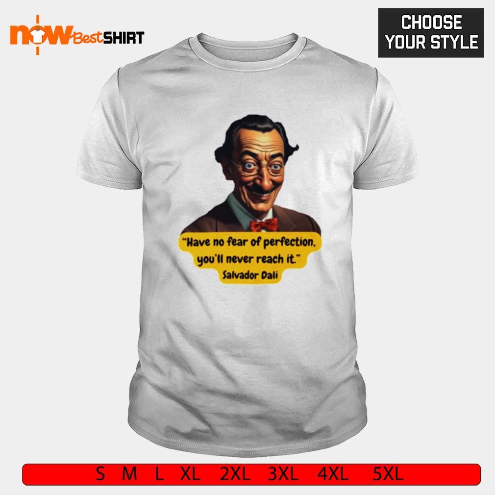 Have no fear of perfection you'll never reach it Salvador Dali shirt