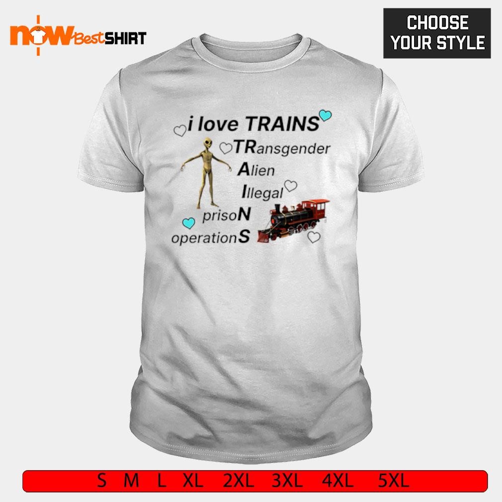 I love trains transgender alien illegal prison operations shirt