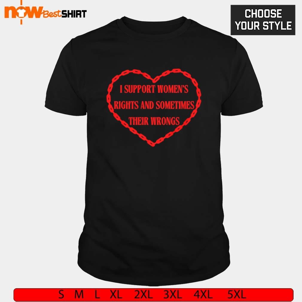 I support women's rights and sometimes their wrongs heart shirt