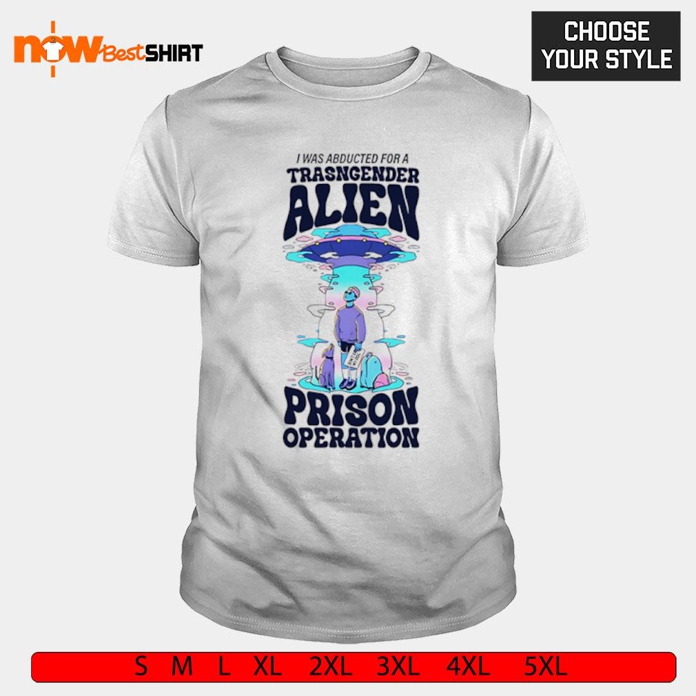 I was abducted for a transgender alien prison operation shirt