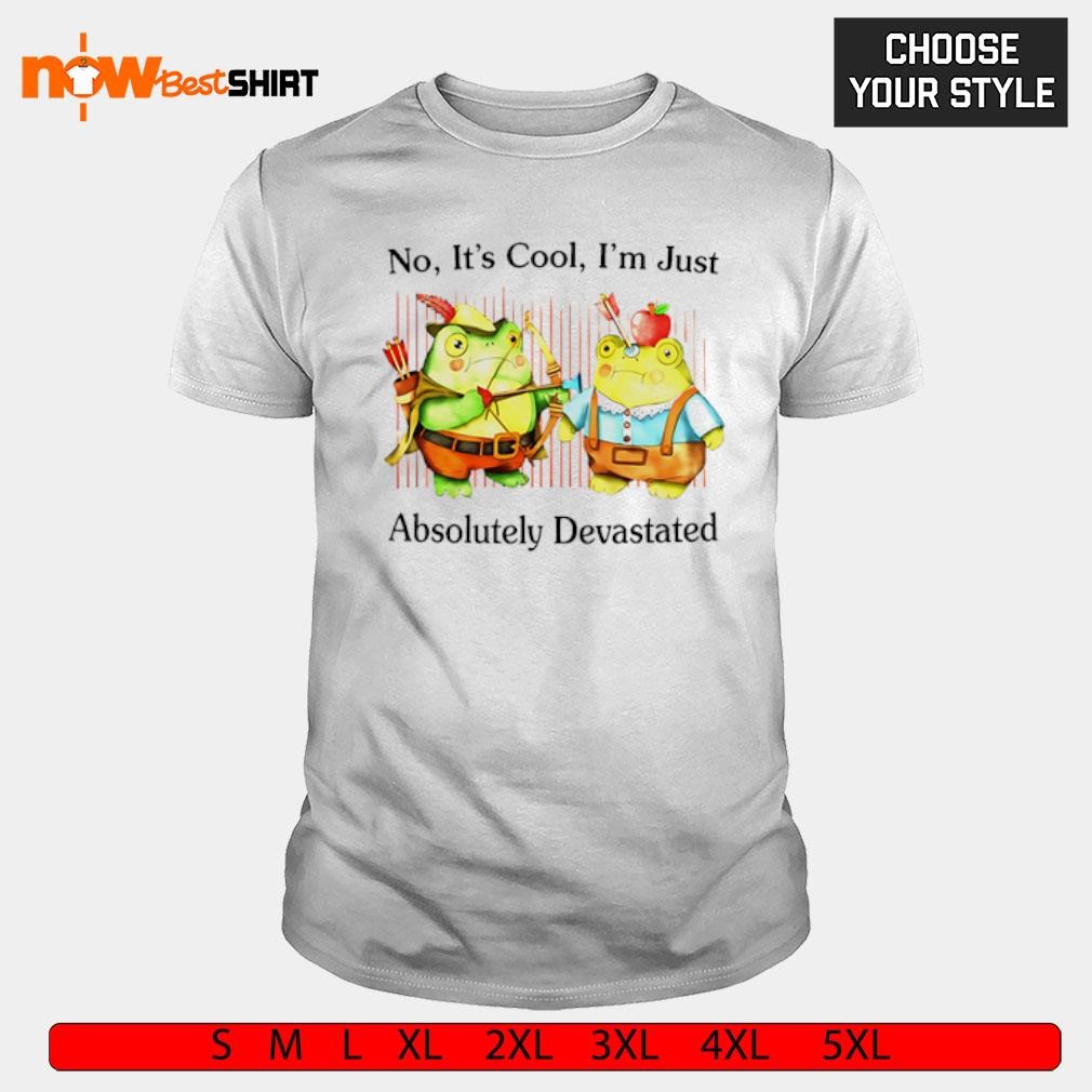 No It's Cool I'm Just Absolutely Devastated Frogs shirt