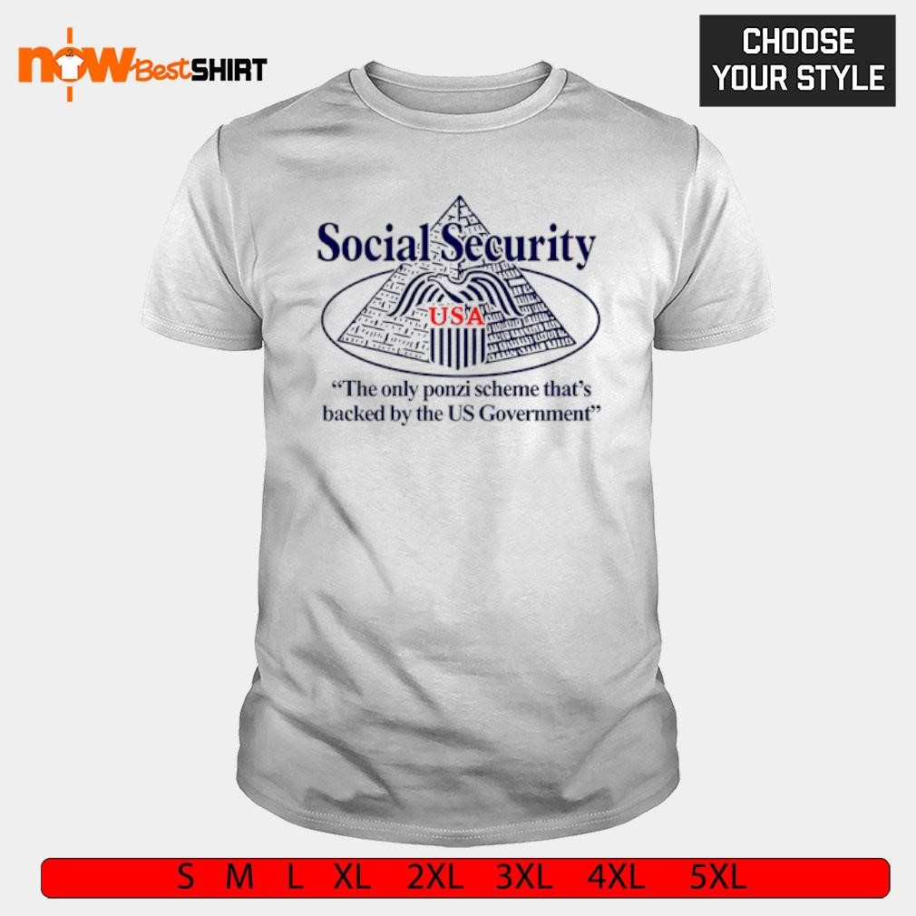 Social security the only ponzi scheme that's backed by the US Government shirt