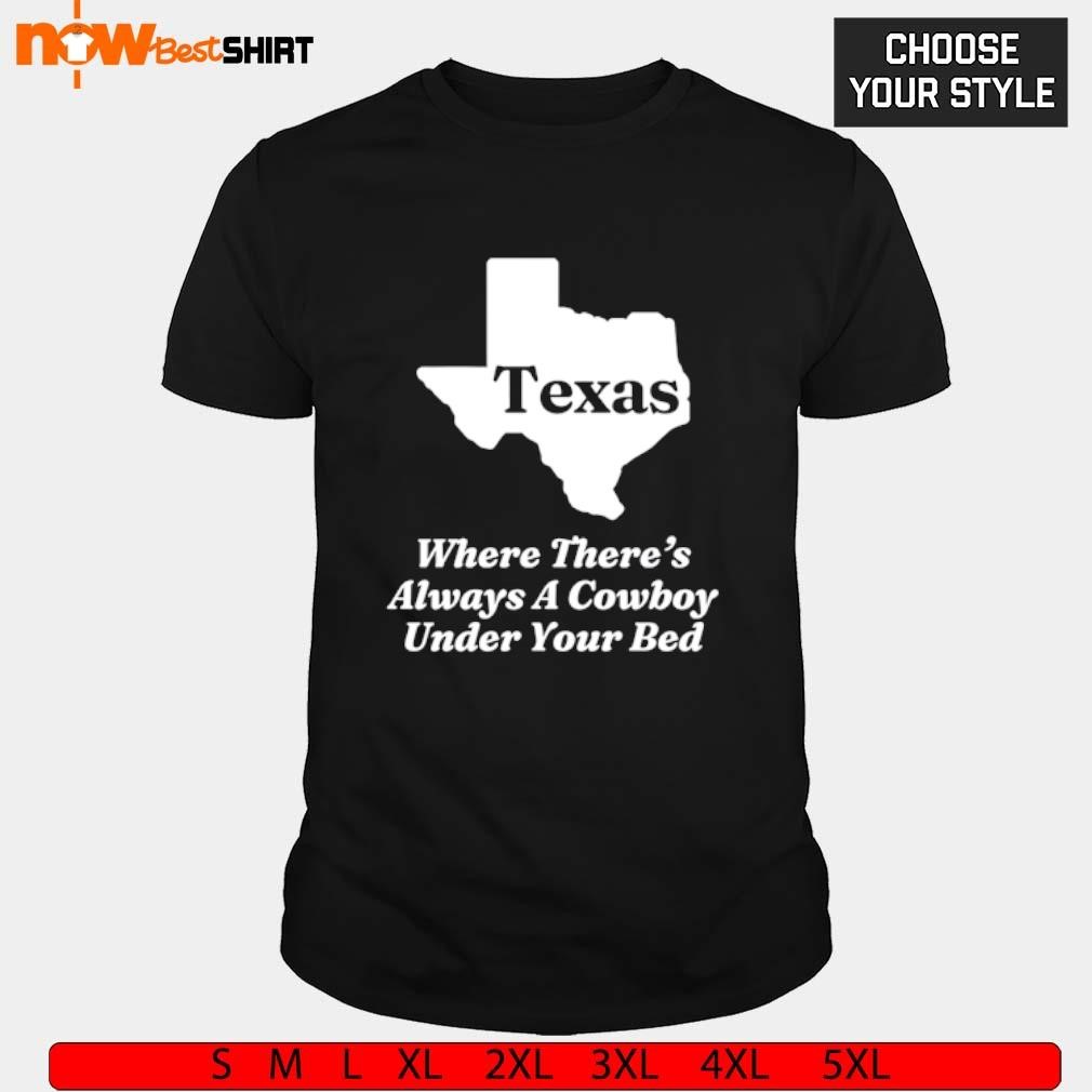 Texas where there's always a cowboy under your bed shirt