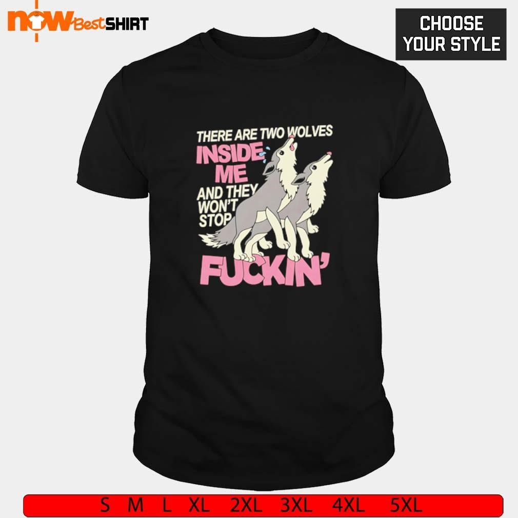 There are two Wolves inside me and they won't stop fuckin' shirt