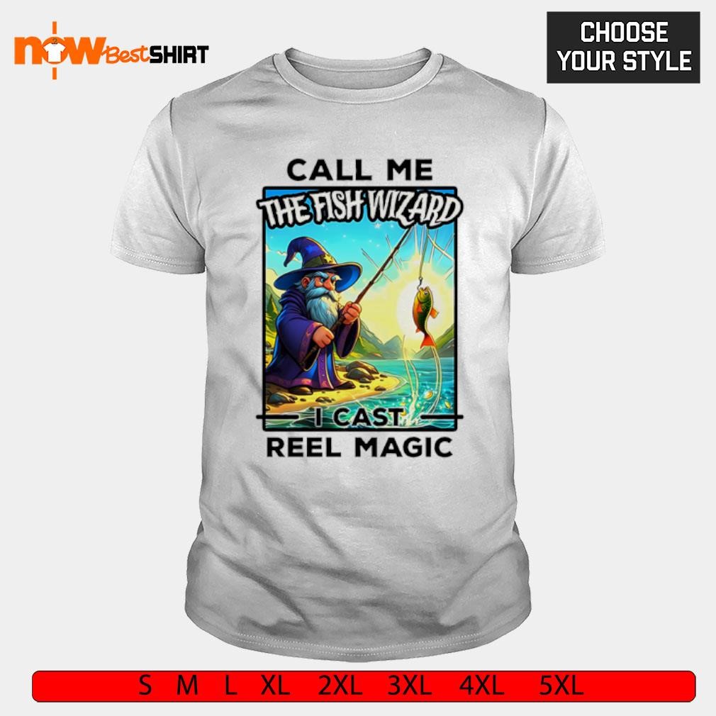 Call me the fish wizard I cast reel magic shirt