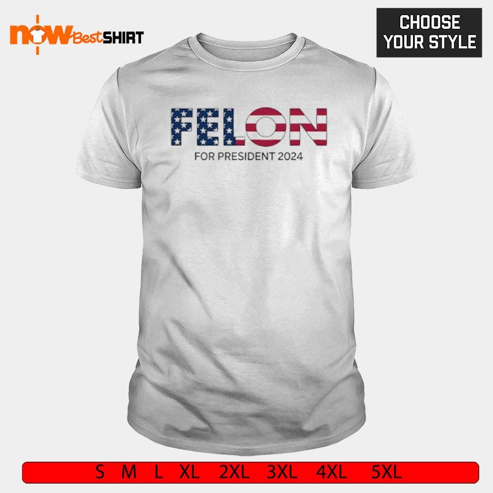 Felon for President 2024 shirt