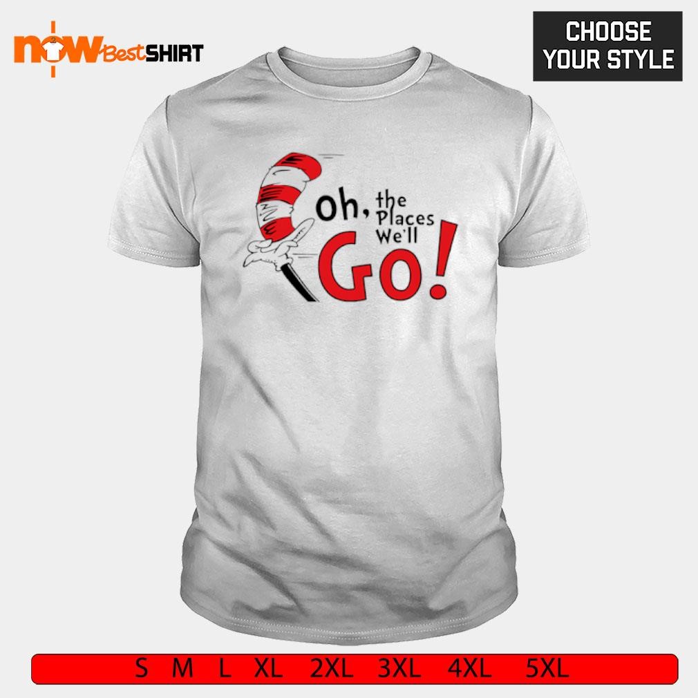 Oh the places we'll go Dr. Seuss shirt