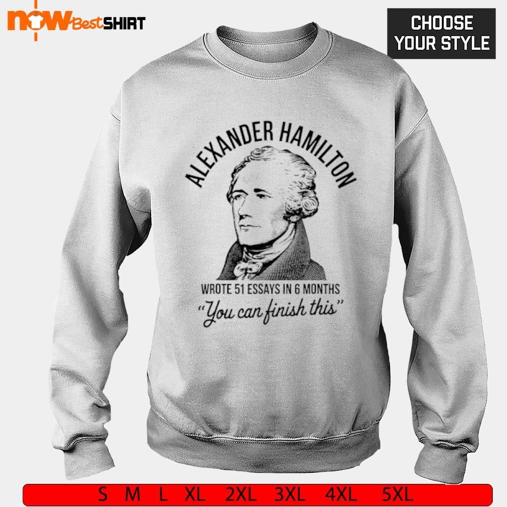 Alexander Hamilton wrote 51 essays in months shirt, hoodie